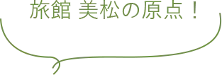 旅館 美松の原点!