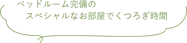ベッドルーム完備のスペシャルなお部屋でくつろぎ時間