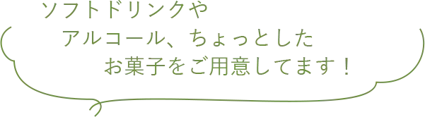 ソフトドリンクやアルコール、ちょっとしたお菓子をご用意してます!